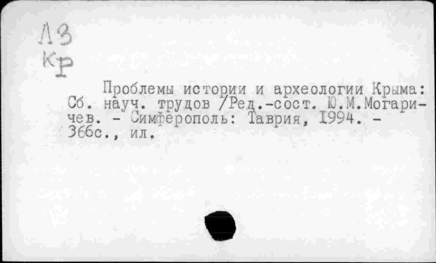 ﻿л-з
Проблемы истории и археологии Крыма: Об. науч, трупов /Ред.-сост. Ю.М.Могари-чев. -Симферополь: Таврия, 1994. -366с., ил.